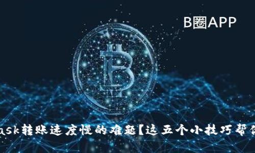 如何解决MetaMask转账速度慢的难题？这五个小技巧帮你畅享区块链世界